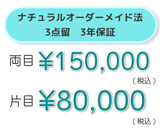 ナチュラルオーダーメード法 3点留<br>3年保証 両目 ¥150,000（税込）片目 ¥80,000（税込）